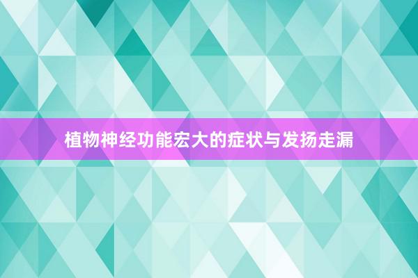 植物神经功能宏大的症状与发扬走漏